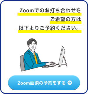 Zoomでのお打ち合わせをご希望の方は、以下よりご予約ください。 Zoom面談の予約をする